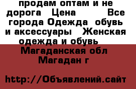 продам оптам и не дорога › Цена ­ 150 - Все города Одежда, обувь и аксессуары » Женская одежда и обувь   . Магаданская обл.,Магадан г.